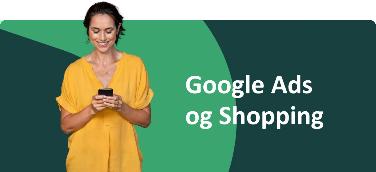 En kvinde står og kigger på sin mobil med grøn baggrund. Henover billedet står der "Google Ads og Shopping"
